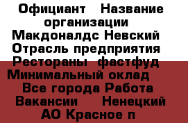 Официант › Название организации ­ Макдоналдс Невский › Отрасль предприятия ­ Рестораны, фастфуд › Минимальный оклад ­ 1 - Все города Работа » Вакансии   . Ненецкий АО,Красное п.